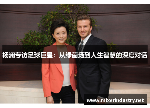 杨澜专访足球巨星：从绿茵场到人生智慧的深度对话