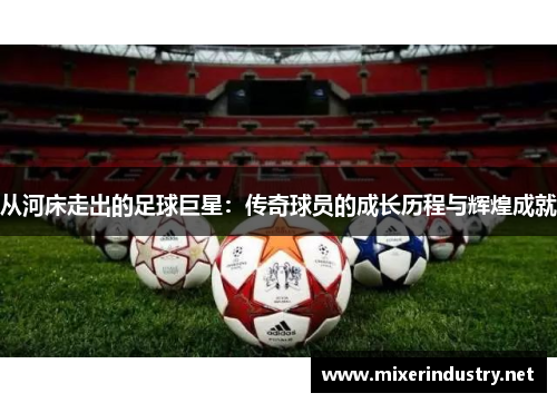 从河床走出的足球巨星：传奇球员的成长历程与辉煌成就