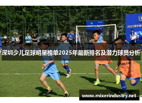 深圳少儿足球明星榜单2025年最新排名及潜力球员分析