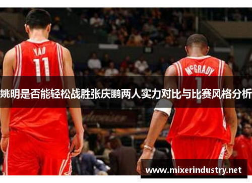 姚明是否能轻松战胜张庆鹏两人实力对比与比赛风格分析