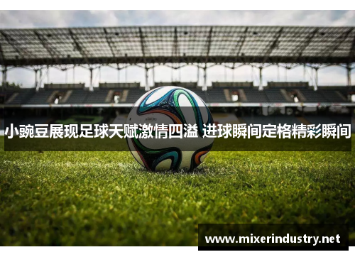 小豌豆展现足球天赋激情四溢 进球瞬间定格精彩瞬间