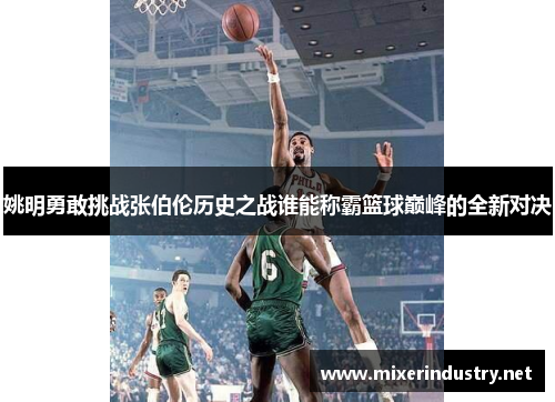 姚明勇敢挑战张伯伦历史之战谁能称霸篮球巅峰的全新对决