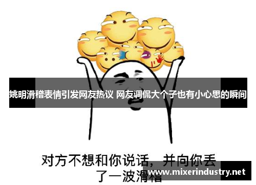姚明滑稽表情引发网友热议 网友调侃大个子也有小心思的瞬间