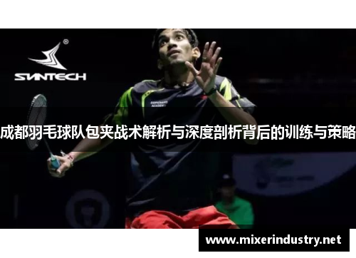 成都羽毛球队包夹战术解析与深度剖析背后的训练与策略