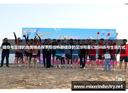 健身与足球的完美结合探索那些热爱健身的足球明星们的训练与生活方式