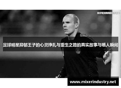 足球明星抑郁王子的心灵挣扎与重生之路的真实故事与感人瞬间