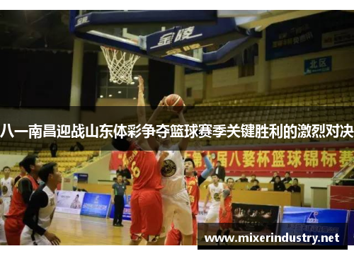 八一南昌迎战山东体彩争夺篮球赛季关键胜利的激烈对决