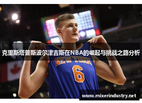 克里斯塔普斯波尔津吉斯在NBA的崛起与挑战之路分析