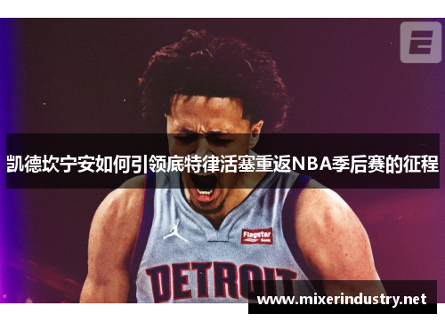 凯德坎宁安如何引领底特律活塞重返NBA季后赛的征程