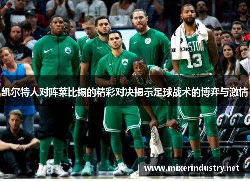 凯尔特人对阵莱比锡的精彩对决揭示足球战术的博弈与激情