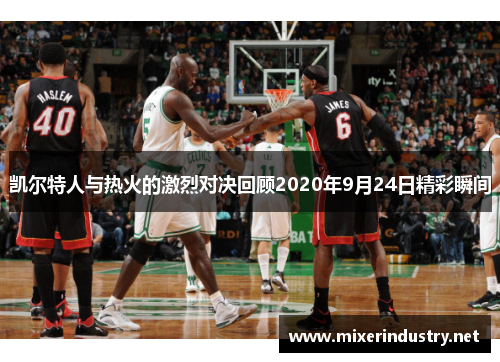 凯尔特人与热火的激烈对决回顾2020年9月24日精彩瞬间