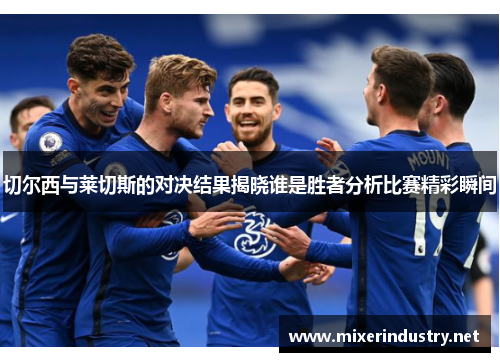 切尔西与莱切斯的对决结果揭晓谁是胜者分析比赛精彩瞬间
