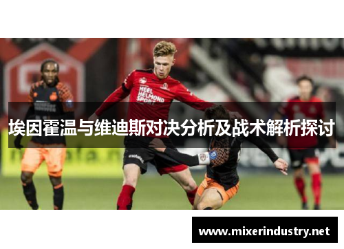 埃因霍温与维迪斯对决分析及战术解析探讨