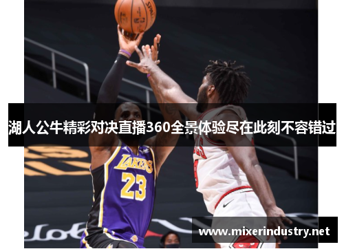 湖人公牛精彩对决直播360全景体验尽在此刻不容错过