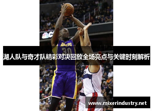 湖人队与奇才队精彩对决回放全场亮点与关键时刻解析