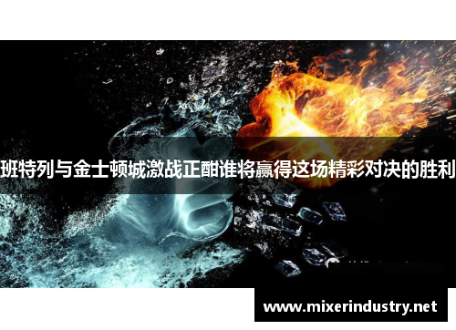 班特列与金士顿城激战正酣谁将赢得这场精彩对决的胜利
