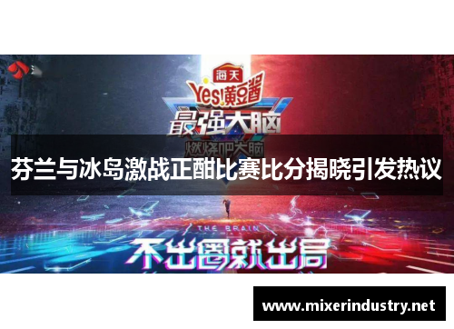 芬兰与冰岛激战正酣比赛比分揭晓引发热议