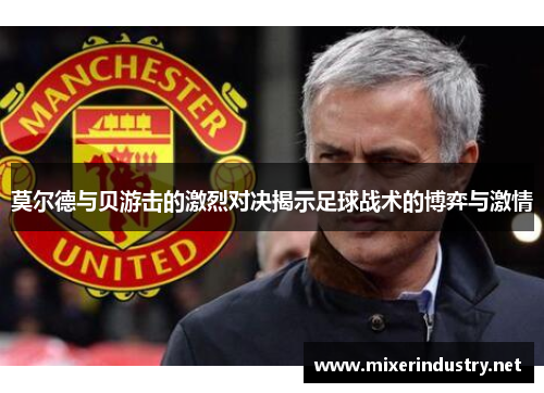 莫尔德与贝游击的激烈对决揭示足球战术的博弈与激情