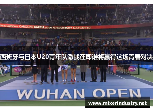 西班牙与日本U20青年队激战在即谁将赢得这场青春对决